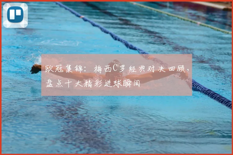 欧冠集锦：梅西C罗经典对决回顾，盘点十大精彩进球瞬间