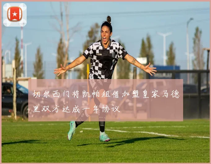 切尔西门将凯帕租借加盟皇家马德里双方达成一年协议