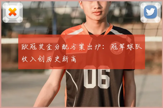 欧冠奖金分配方案出炉：冠军球队收入创历史新高