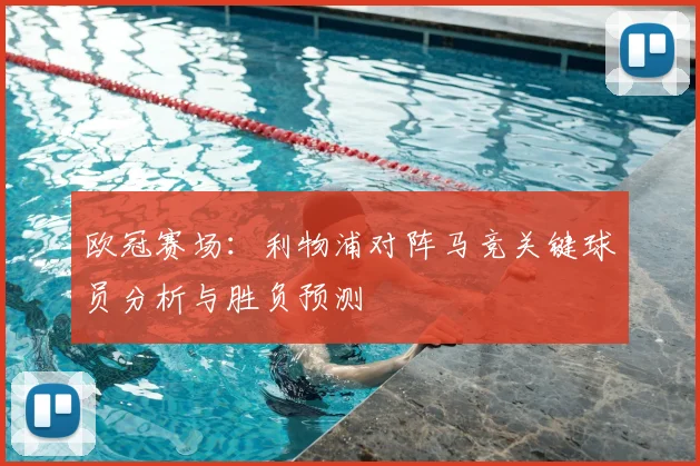 欧冠赛场：利物浦对阵马竞关键球员分析与胜负预测