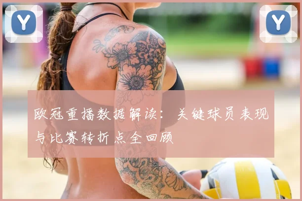 欧冠重播数据解读：关键球员表现与比赛转折点全回顾