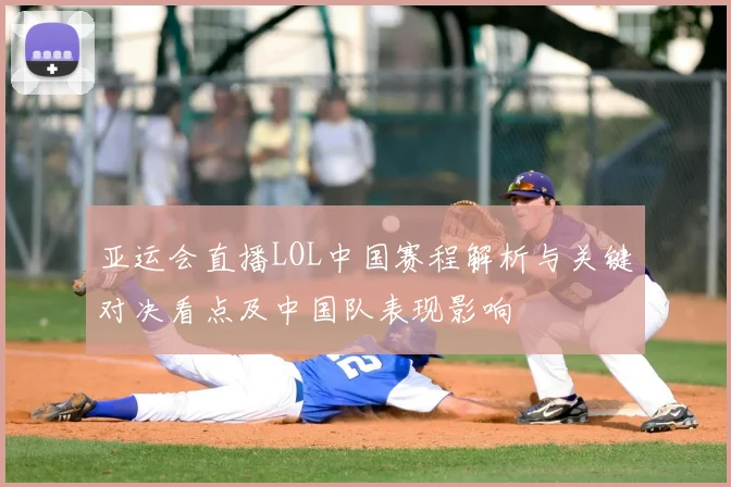 亚运会直播LOL中国赛程解析与关键对决看点及中国队表现影响