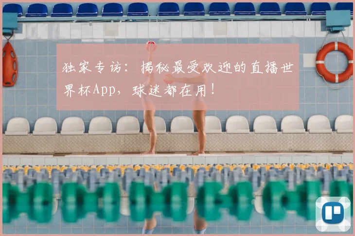 独家专访:揭秘最受欢迎的直播世界杯App,球迷都在用!