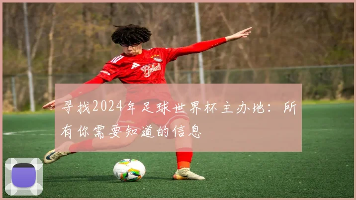 寻找2024年足球世界杯主办地：所有你需要知道的信息