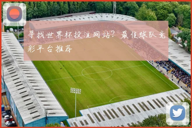 寻找世界杯投注网站？最佳球队竞彩平台推荐