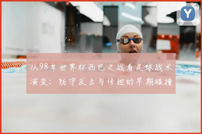 从98年世界杯西巴之战看足球战术演变：防守反击与传控的早期碰撞