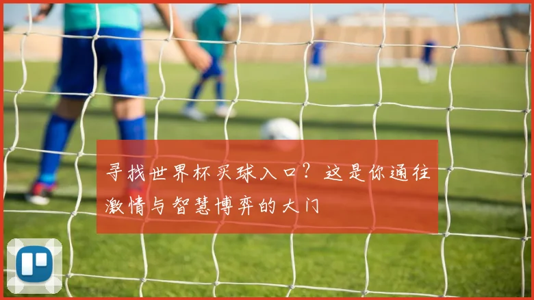 寻找世界杯买球入口？这是你通往激情与智慧博弈的大门