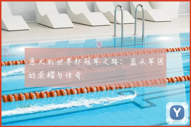 意大利世界杯冠军之路:蓝衣军团的荣耀与传奇