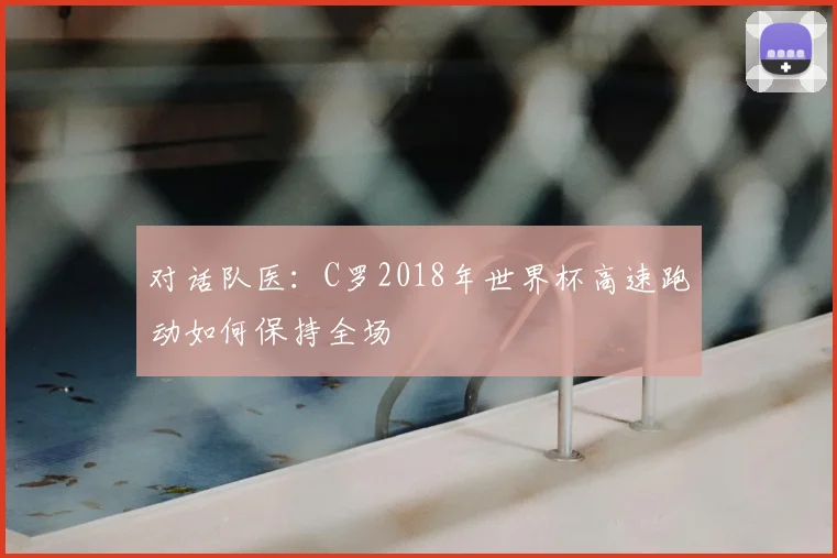 对话队医:C罗2018年世界杯高速跑动如何保持全场