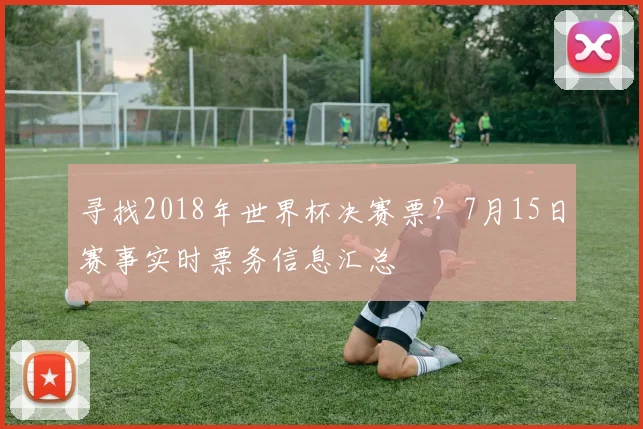 寻找2018年世界杯决赛票？7月15日赛事实时票务信息汇总