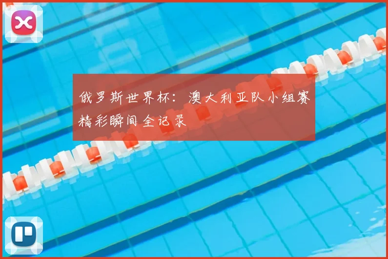 俄罗斯世界杯:澳大利亚队小组赛精彩瞬间全记录