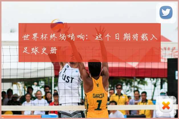 世界杯终场哨响:这个日期将载入足球史册