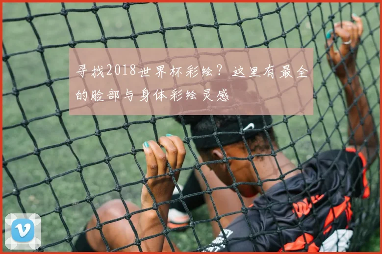寻找2018世界杯彩绘？这里有最全的脸部与身体彩绘灵感