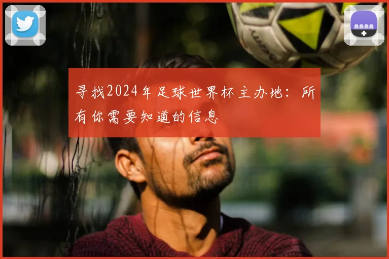 寻找2024年足球世界杯主办地：所有你需要知道的信息