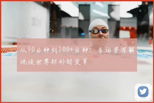 从90分钟到100+分钟：专访资深解说谈世界杯补时变革
