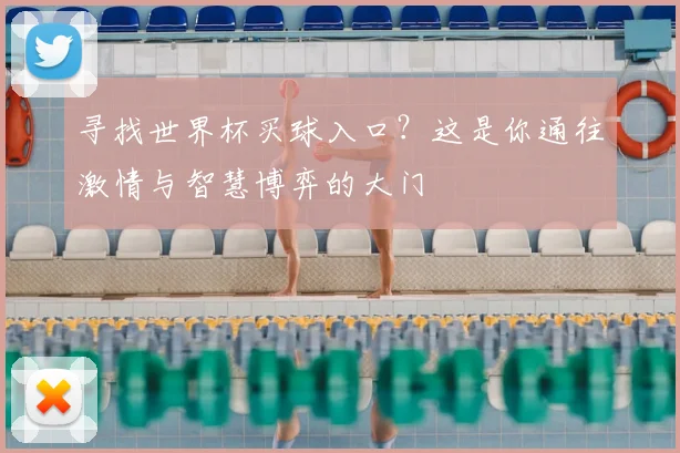 寻找世界杯买球入口？这是你通往激情与智慧博弈的大门