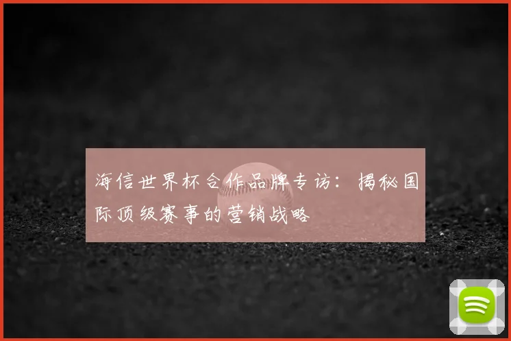 海信世界杯合作品牌专访：揭秘国际顶级赛事的营销战略