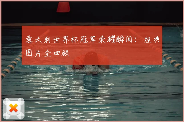 意大利世界杯冠军荣耀瞬间:经典图片全回顾