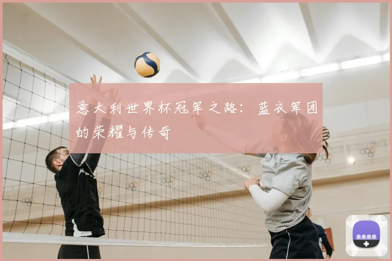 意大利世界杯冠军之路:蓝衣军团的荣耀与传奇